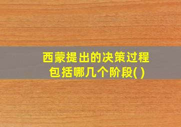 西蒙提出的决策过程包括哪几个阶段( )